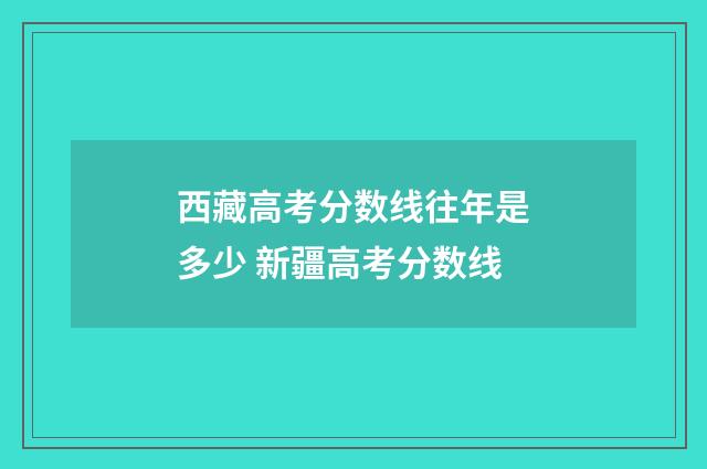 西藏高考分数线往年是多少 新疆高考分数线