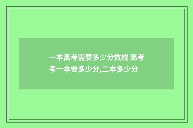 一本高考需要多少分数线 高考考一本要多少分,二本多少分
