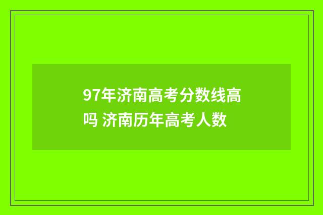 97年济南高考分数线高吗 济南历年高考人数