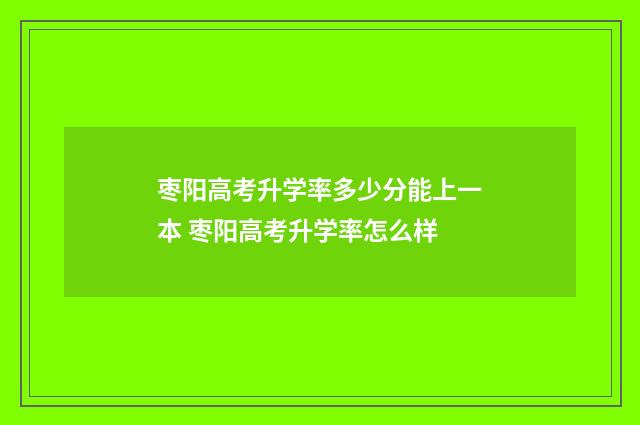枣阳高考升学率多少分能上一本 枣阳高考升学率怎么样