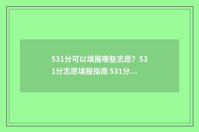 531分可以填报哪些志愿？531分志愿填报指南 531分能上什么高中
