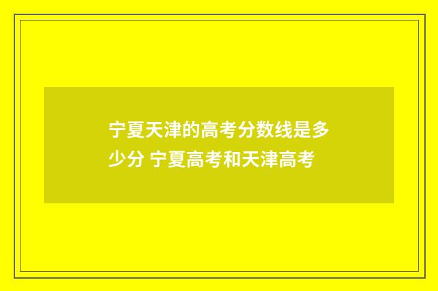 宁夏天津的高考分数线是多少分 宁夏高考和天津高考