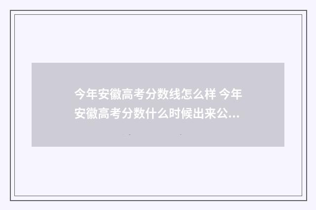 今年安徽高考分数线怎么样 今年安徽高考分数什么时候出来公布的