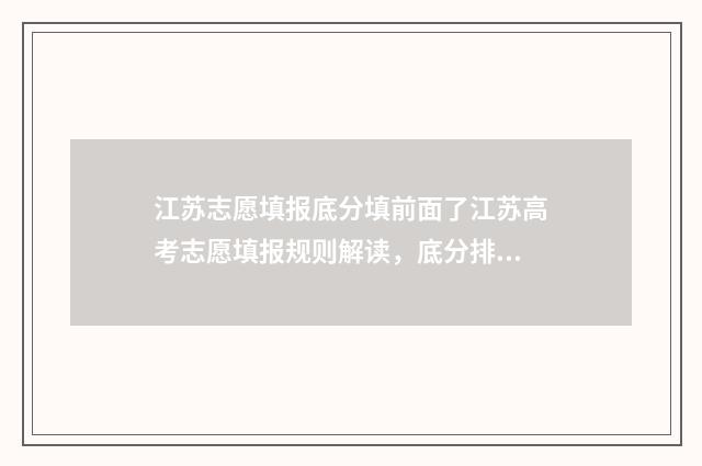 江苏志愿填报底分填前面了江苏高考志愿填报规则解读，底分排位须知 2021江苏志愿填报演示