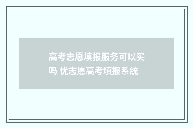 高考志愿填报服务可以买吗 优志愿高考填报系统