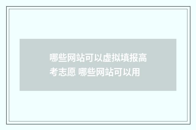 哪些网站可以虚拟填报高考志愿 哪些网站可以用