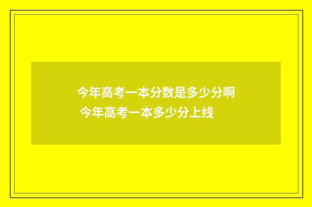 今年高考一本分数是多少分啊 今年高考一本多少分上线