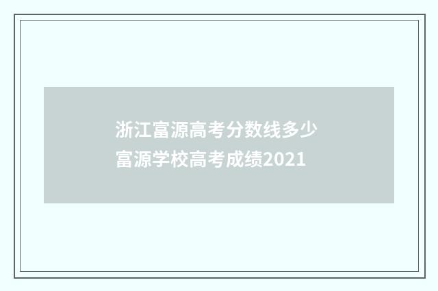 浙江富源高考分数线多少 富源学校高考成绩2021