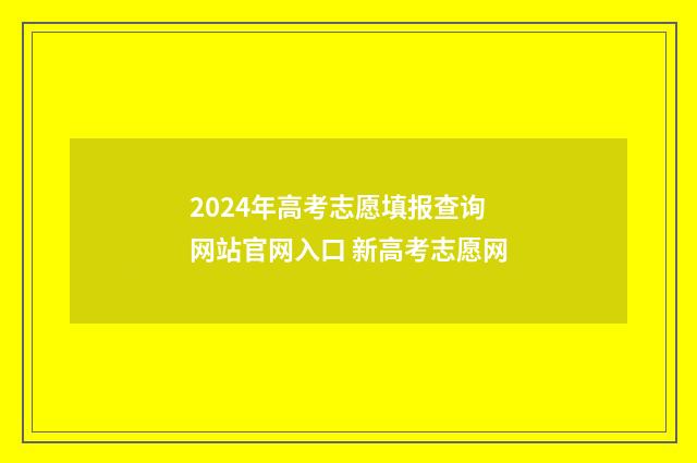2024年高考志愿填报查询网站官网入口 新高考志愿网
