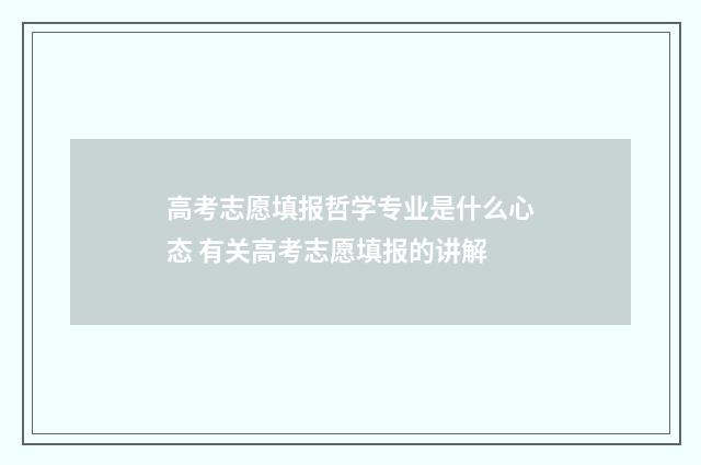 高考志愿填报哲学专业是什么心态 有关高考志愿填报的讲解