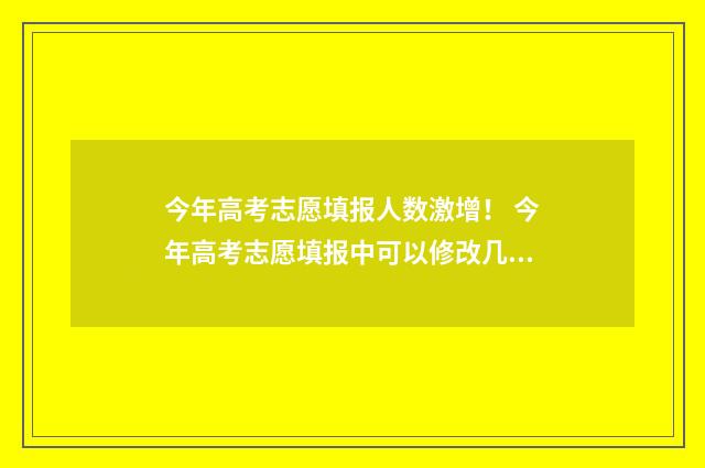 今年高考志愿填报人数激增！ 今年高考志愿填报中可以修改几次
