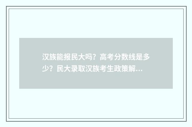 汉族能报民大吗？高考分数线是多少？民大录取汉族考生政策解读 汉族上民族大学是不是有点吃亏了