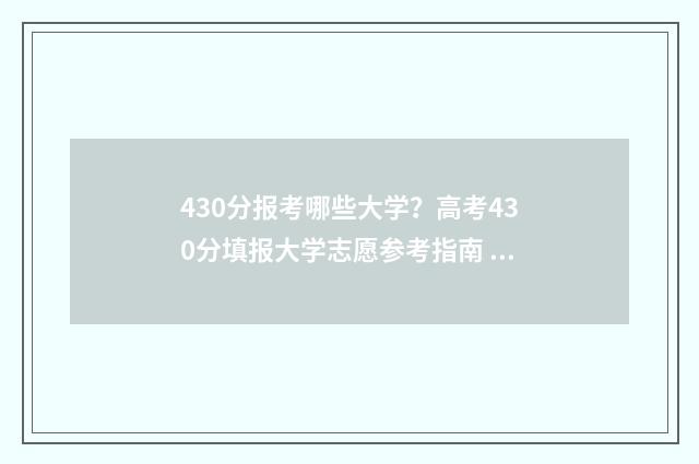 430分报考哪些大学？高考430分填报大学志愿参考指南 430分左右的大学都有哪些