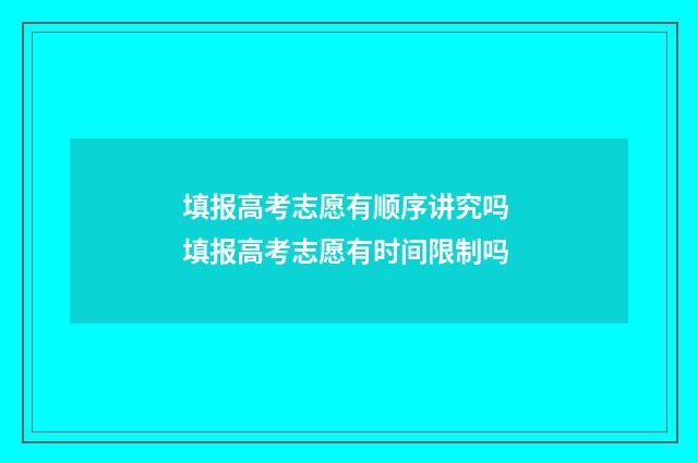 填报高考志愿有顺序讲究吗 填报高考志愿有时间限制吗