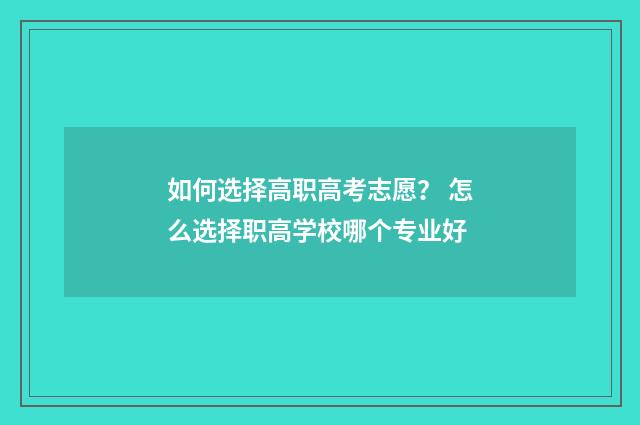 如何选择高职高考志愿？ 怎么选择职高学校哪个专业好