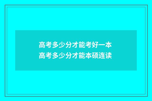 高考多少分才能考好一本 高考多少分才能本硕连读