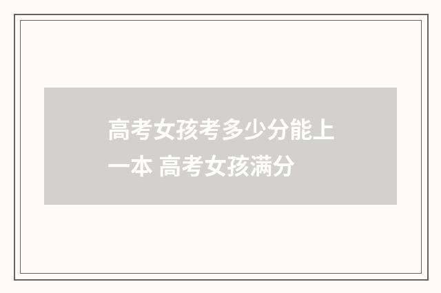 高考女孩考多少分能上一本 高考女孩满分