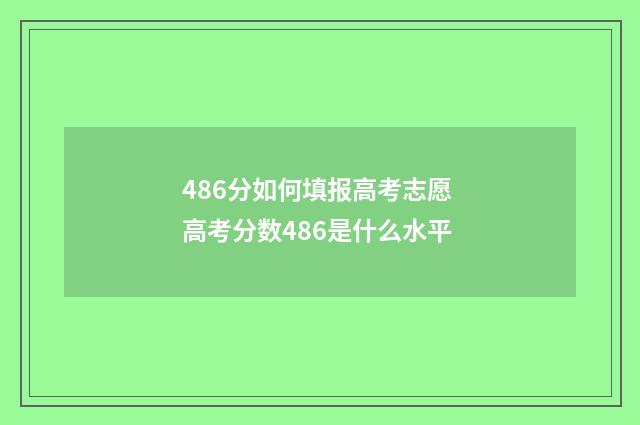 486分如何填报高考志愿 高考分数486是什么水平