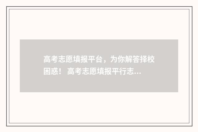 高考志愿填报平台，为你解答择校困惑！ 高考志愿填报平行志愿