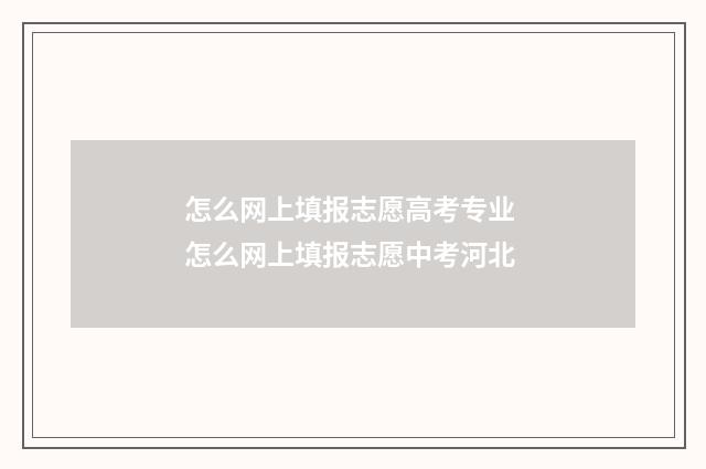 怎么网上填报志愿高考专业 怎么网上填报志愿中考河北