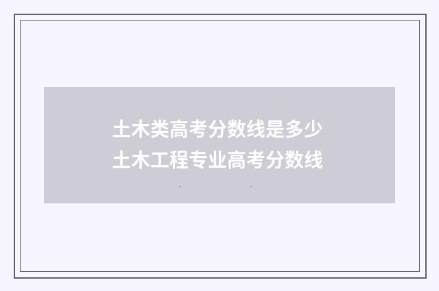 土木类高考分数线是多少 土木工程专业高考分数线