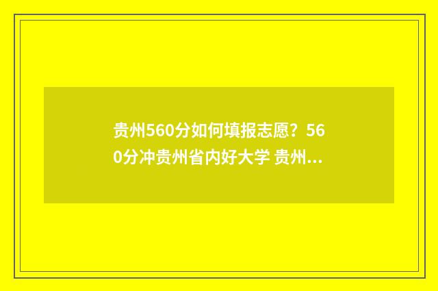 贵州560分如何填报志愿？560分冲贵州省内好大学 贵州高考560分是什么水平