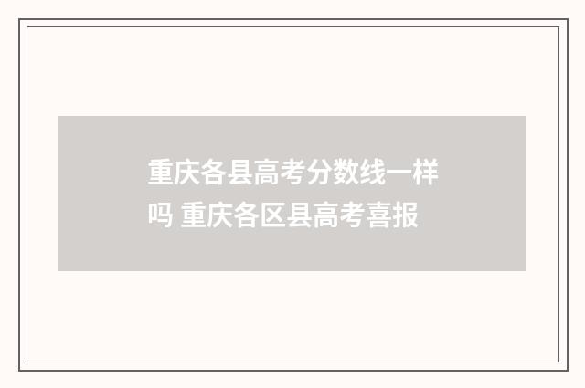 重庆各县高考分数线一样吗 重庆各区县高考喜报