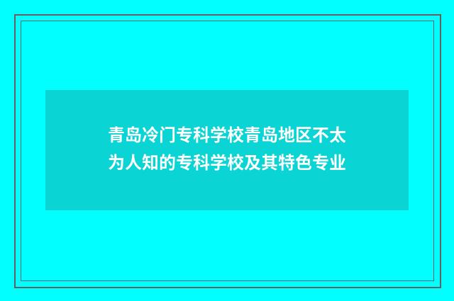 青岛冷门专科学校青岛地区不太为人知的专科学校及其特色专业