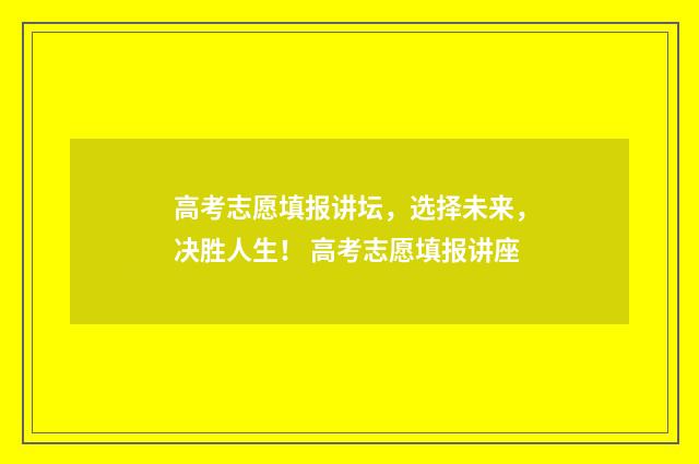 高考志愿填报讲坛，选择未来，决胜人生！ 高考志愿填报讲座