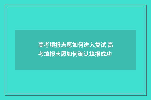 高考填报志愿如何进入复试 高考填报志愿如何确认填报成功
