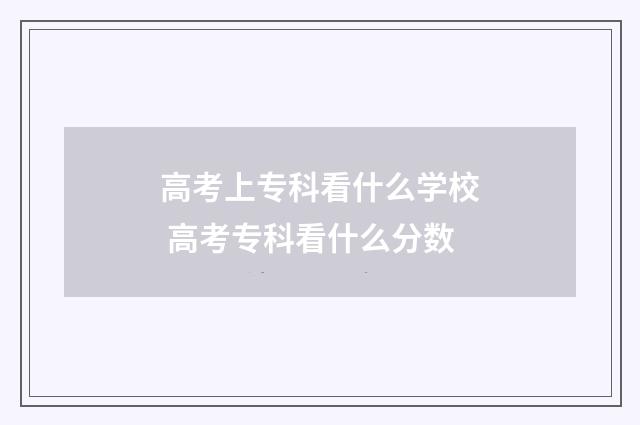 高考上专科看什么学校 高考专科看什么分数
