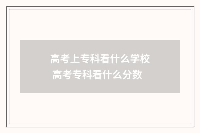 高考上专科看什么学校 高考专科看什么分数