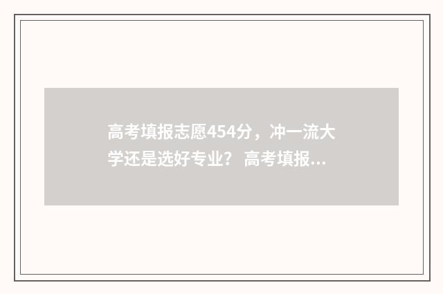 高考填报志愿454分，冲一流大学还是选好专业？ 高考填报志愿时间