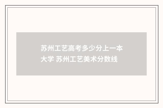 苏州工艺高考多少分上一本大学 苏州工艺美术分数线