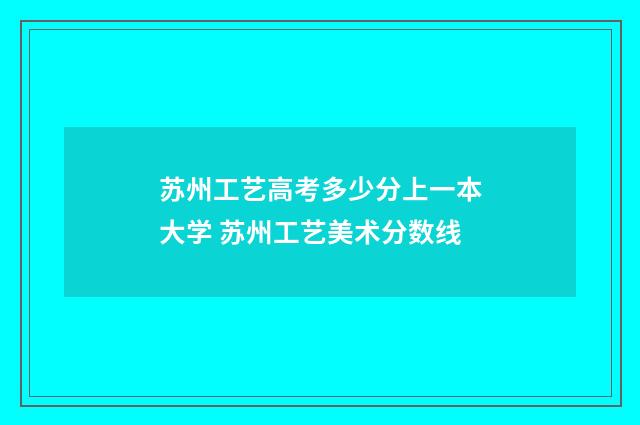苏州工艺高考多少分上一本大学 苏州工艺美术分数线