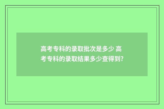 高考专科的录取批次是多少 高考专科的录取结果多少查得到?