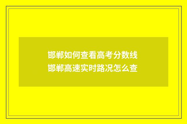 邯郸如何查看高考分数线 邯郸高速实时路况怎么查