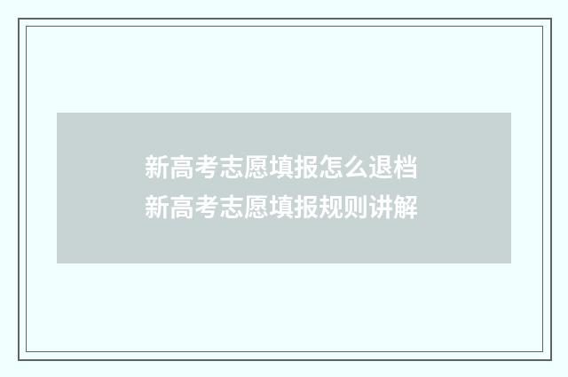 新高考志愿填报怎么退档 新高考志愿填报规则讲解