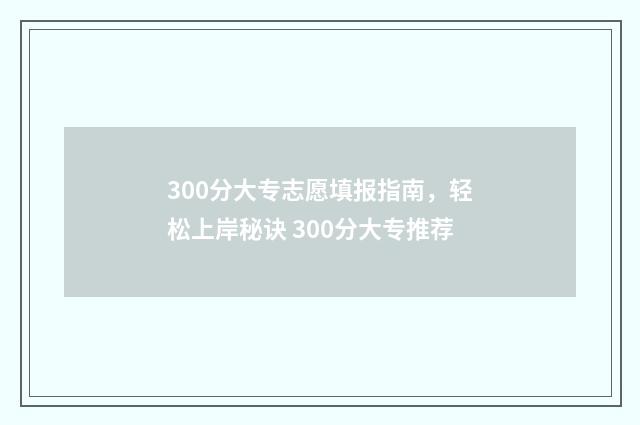 300分大专志愿填报指南,轻松上岸秘诀 300分大专推荐
