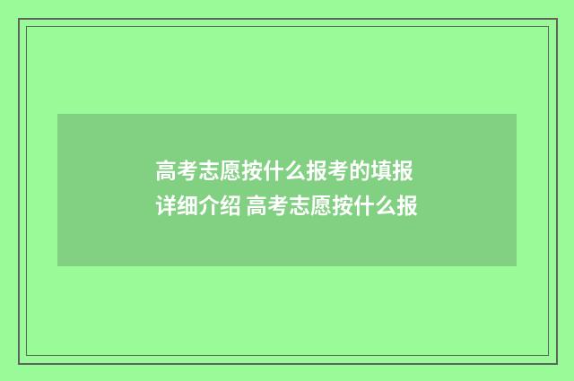高考志愿按什么报考的填报 详细介绍 高考志愿按什么报