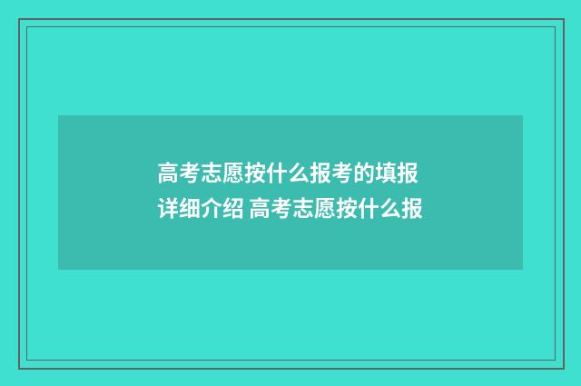 高考志愿按什么报考的填报 详细介绍 高考志愿按什么报