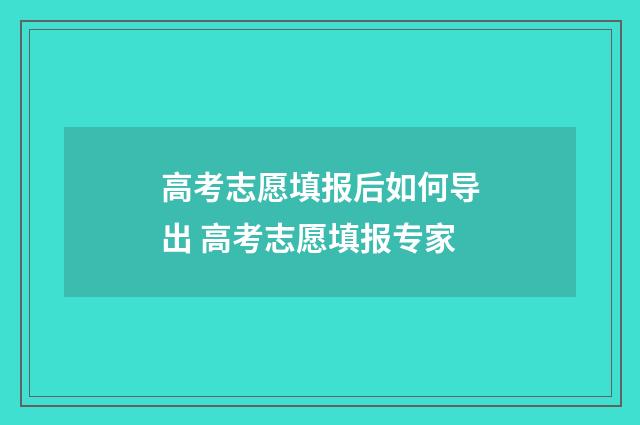 高考志愿填报后如何导出 高考志愿填报专家