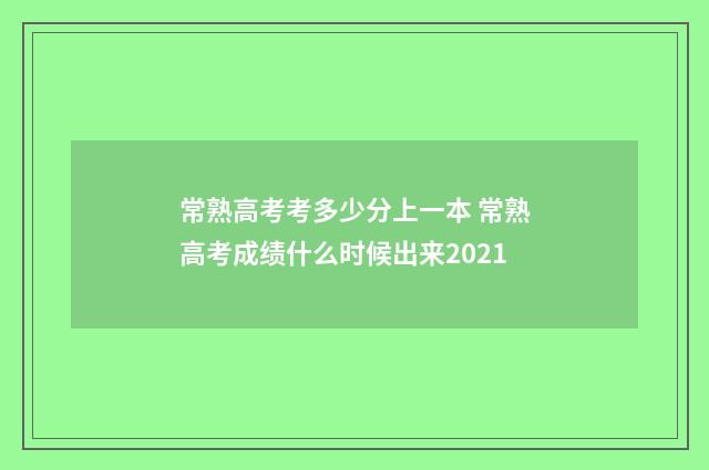 常熟高考考多少分上一本 常熟高考成绩什么时候出来2021