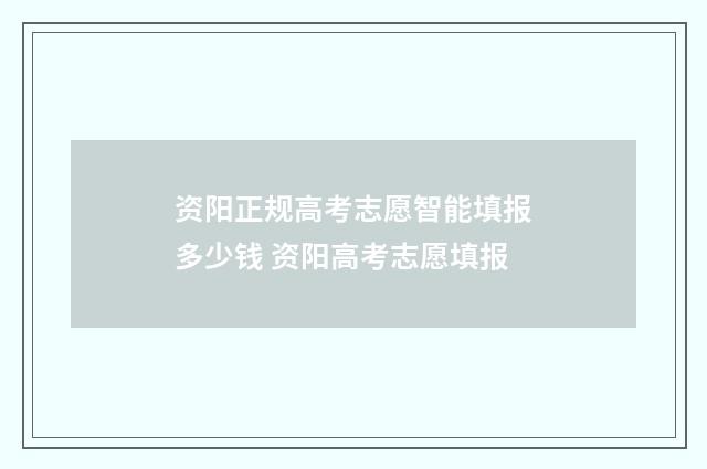 资阳正规高考志愿智能填报多少钱 资阳高考志愿填报