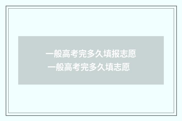 一般高考完多久填报志愿 一般高考完多久填志愿