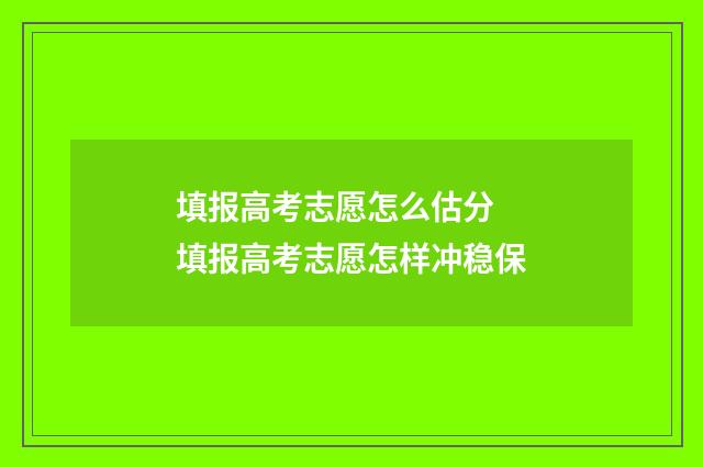 填报高考志愿怎么估分 填报高考志愿怎样冲稳保