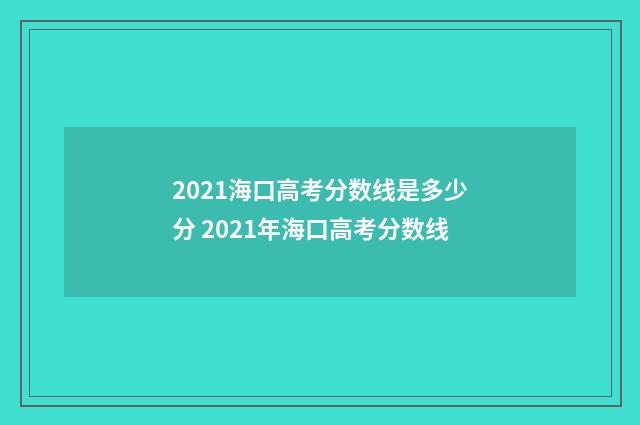 2021海口高考分数线是多少分 2021年海口高考分数线
