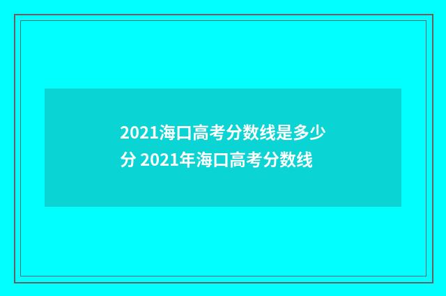 2021海口高考分数线是多少分 2021年海口高考分数线