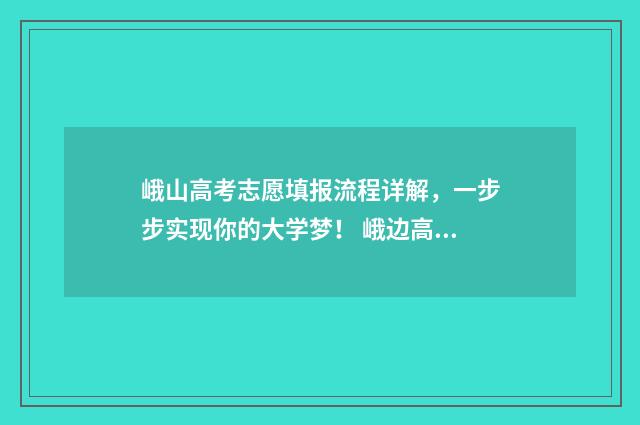 峨山高考志愿填报流程详解，一步步实现你的大学梦！ 峨边高考加分