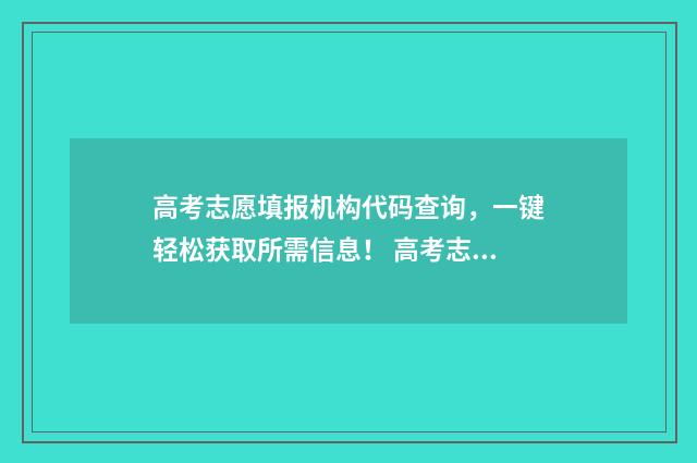 高考志愿填报机构代码查询，一键轻松获取所需信息！ 高考志愿填报机构可以退钱吗